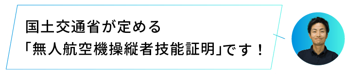 国土交通省が定める「無人航空機操縦者技能証明」です