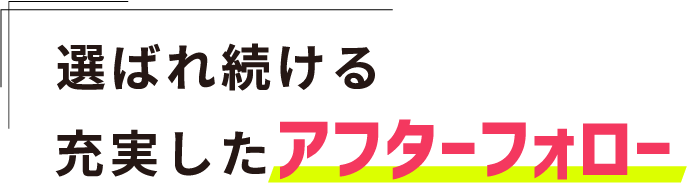 選ばれ続ける充実したアフターフォロー