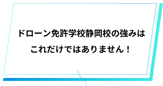 ドローン免許学校静岡校の強みはこれだけではありません！