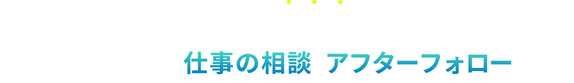 仕事の相談 アフターフォロー充実！